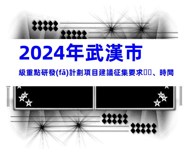 2024年武漢市級重點研發(fā)計劃項目建議征集要求、時間